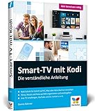 Smart-TV mit Kodi: Die verständliche Anleitung für den XBMC-Nachfolger. Das Media-Center für Ihr Smart Home!