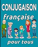 Conjugaison française pour tous: Révisez Facilement la Conjugaison / Tous Modes / Tous Temps / Tous Groupes de Verb