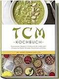 TCM Kochbuch: Die leckersten Rezepte im Einklang mit der traditionellen chinesischen Medizin für jeden Geschmack und Anlass - inkl. Desserts, Getränken, Soßen & Dip
