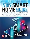 A DIY Smart Home Guide: Tools for Automating Your Home Monitoring and Security Using Arduino, Esp8266,
