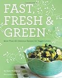 Fast, Fresh, & Green: More Than 90 Delicious Recipes for Veggie L