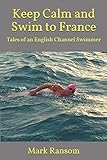 Keep Calm and Swim to France: Tales of an English Channel Sw