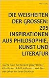 Die Weisheiten der Großen: 295 Inspirationen aus Philosophie, Kunst und Literatur: Tauche ein in die Weisheit großer Denker, Künstler und Schriftsteller und bereichere dein Leben mit ihren E