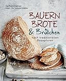 Bauernbrote & Brötchen nach traditionellen Rezepturen: Das große Buch des Brotbackens mit Sauerteig und H